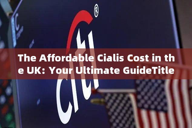 The Affordable Cialis Cost in the UK: Your Ultimate GuideTitle: Understanding the Cost of Cialis in the UK: Affordability and Accessibility for Mens Health - 