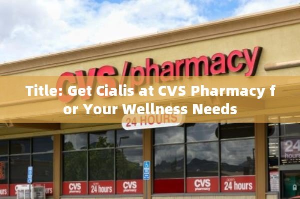 Title: Get Cialis at CVS Pharmacy for Your Wellness Needs