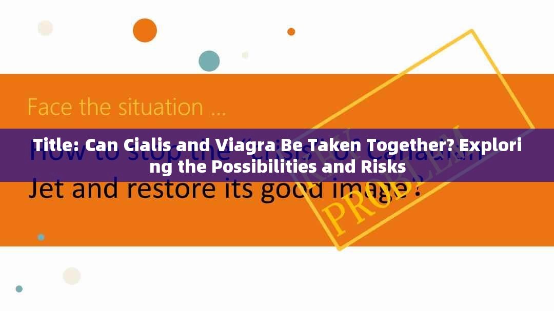 Title: Can Cialis and Viagra Be Taken Together? Exploring the Possibilities and Risks