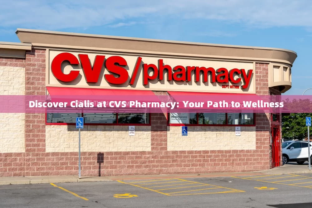 Discover Cialis at CVS Pharmacy: Your Path to Wellness