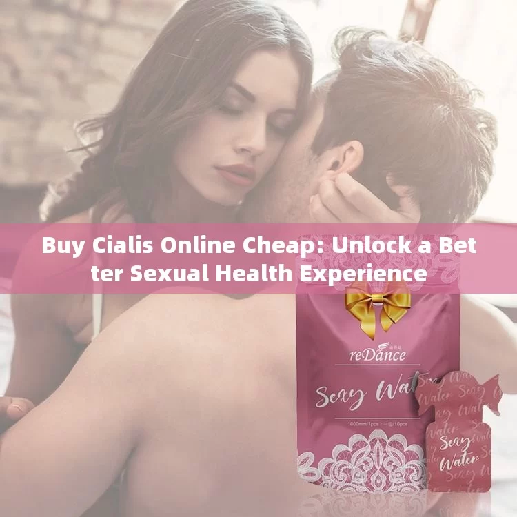 Buy Cialis Online Cheap: Unlock a Better Sexual Health Experience