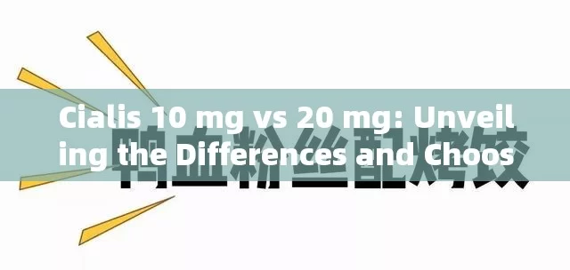 Cialis 10 mg vs 20 mg: Unveiling the Differences and Choosing the Right Dose