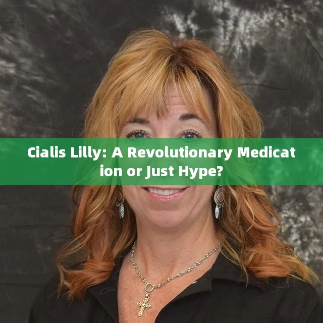 Cialis Lilly: A Revolutionary Medication or Just Hype?