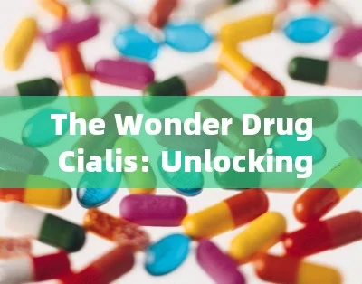 The Wonder Drug Cialis: Unlocking the Secrets to a Better Life