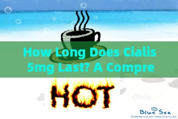 How Long Does Cialis 5mg Last? A Comprehensive Guide,Title: Cialis 5mg Longevity Revealed