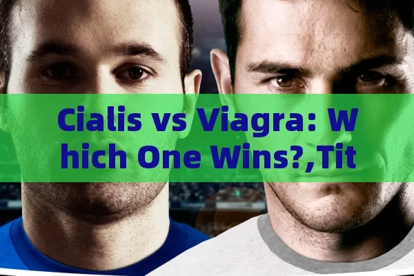 Cialis vs Viagra: Which One Wins?,Title: Cialis vs. Viagra: Which is Better?