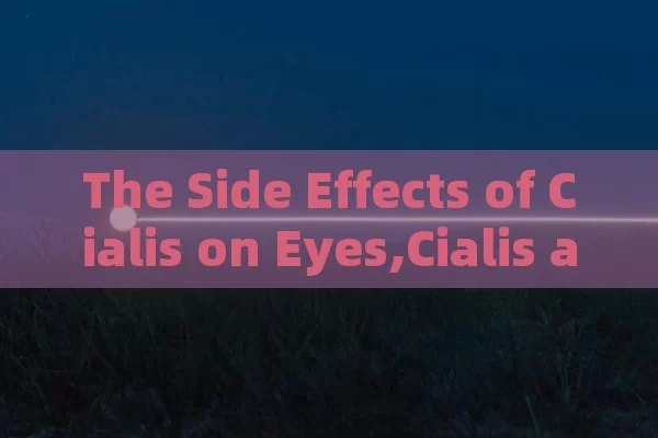 The Side Effects of Cialis on Eyes,Cialis and Its Impact on Eye Health