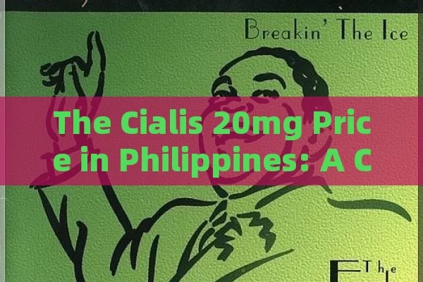 The Cialis 20mg Price in Philippines: A Comprehensive Guide,Cialis 20mg Price in the Philippines: An In-depth Analysis