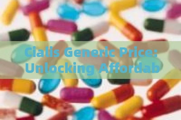 Cialis Generic Price: Unlocking Affordable Options,Cialis Generic Price Guide: Save Big on Your Medication