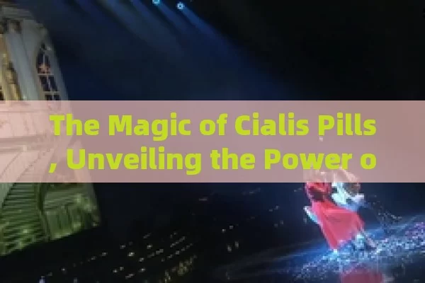 The Magic of Cialis Pills, Unveiling the Power of Cialis Pills: A Comprehensive Guide