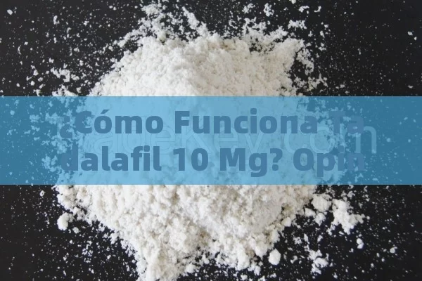 ¿Cómo Funciona Tadalafil 10 Mg? Opiniones y Efectos¿Cuáles son las opiniones sobre tadalafil 10 mg?