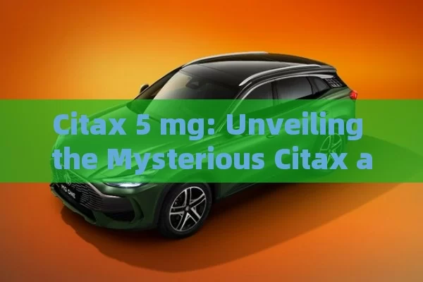 Citax 5 mg: Unveiling the Mysterious Citax at 5 mg Dosage