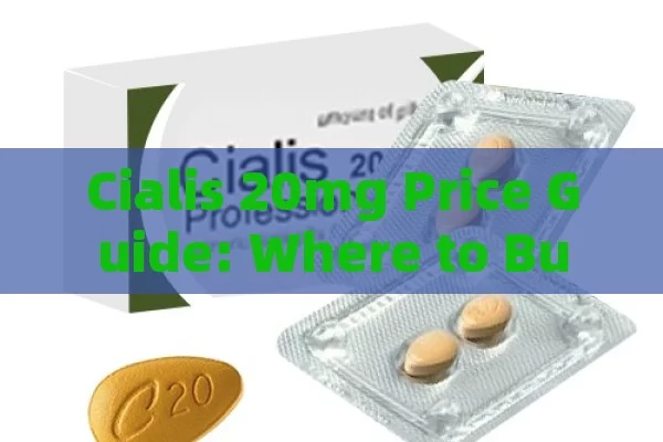 Cialis 20mg Price Guide: Where to Buy and How to Save