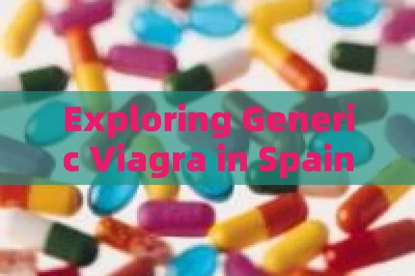 Exploring Generic Viagra in Spain: Brands & Choices