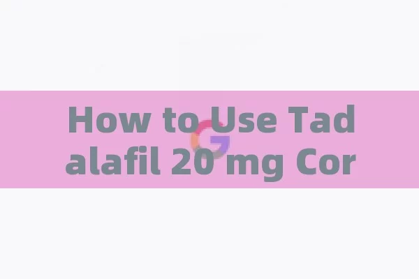 How to Use Tadalafil 20 mg Correctly: A Complete Guide