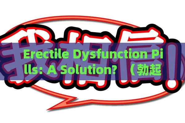 Erectile Dysfunction Pills: A Solution?  （勃起功能障碍药丸，一种解决方案？）