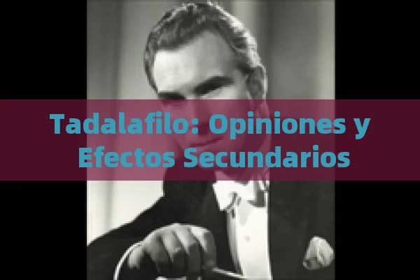 Tadalafilo: Opiniones y Efectos Secundarios