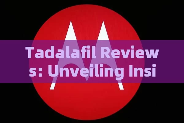 Tadalafil Reviews: Unveiling Insights and User Experiences